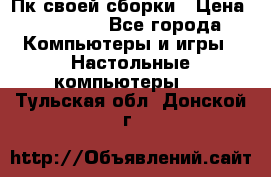 Пк своей сборки › Цена ­ 79 999 - Все города Компьютеры и игры » Настольные компьютеры   . Тульская обл.,Донской г.